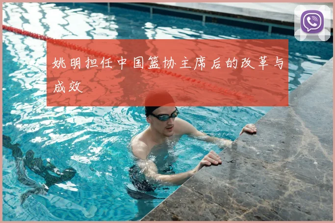 姚明担任中国篮协主席后的改革与成效