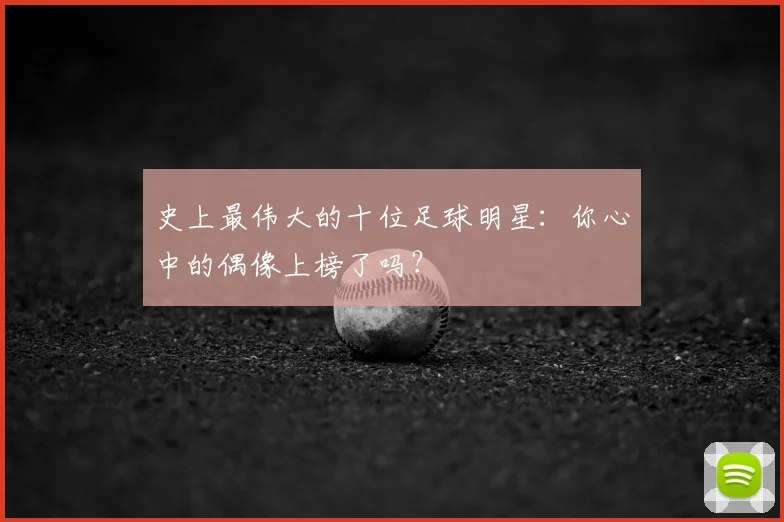 史上最伟大的十位足球明星：你心中的偶像上榜了吗？
