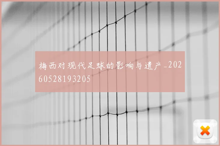 梅西对现代足球的影响与遗产_20260528193205