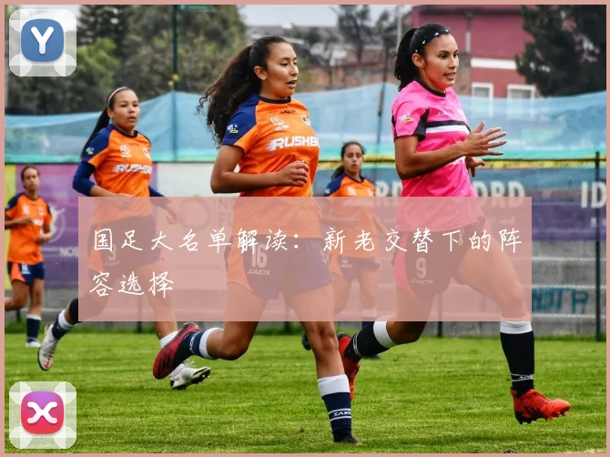 国足大名单解读:新老交替下的阵容选择