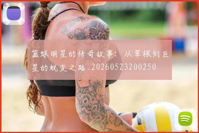 篮球明星的传奇故事：从草根到巨星的蜕变之路_20260523200250