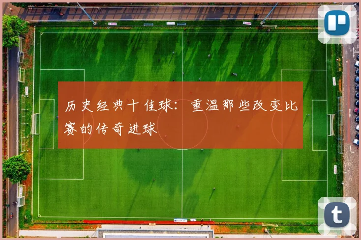 历史经典十佳球：重温那些改变比赛的传奇进球