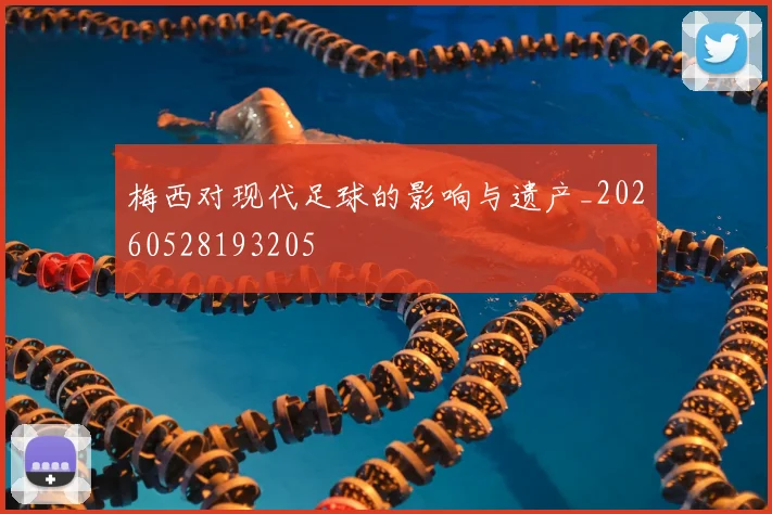 梅西对现代足球的影响与遗产_20260528193205